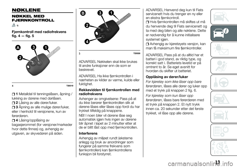 FIAT TALENTO 2019 Drift- og vedlikeholdshåndbok (in Norwegian) NØKLENE
NØKKEL MED
FJERNKONTROLL
1)
Fjernkontroll med radiofrekvens
fig. 4 — fig. 5
1Metalldel til tenningslåsen, åpning /
lukking av dørene med dørlåsen.
2Låsing av alle dører/luker.
3Åpn FIAT TALENTO 2019 Drift- og vedlikeholdshåndbok (in Norwegian) NØKLENE
NØKKEL MED
FJERNKONTROLL
1)
Fjernkontroll med radiofrekvens
fig. 4 — fig. 5
1Metalldel til tenningslåsen, åpning /
lukking av dørene med dørlåsen.
2Låsing av alle dører/luker.
3Åpn