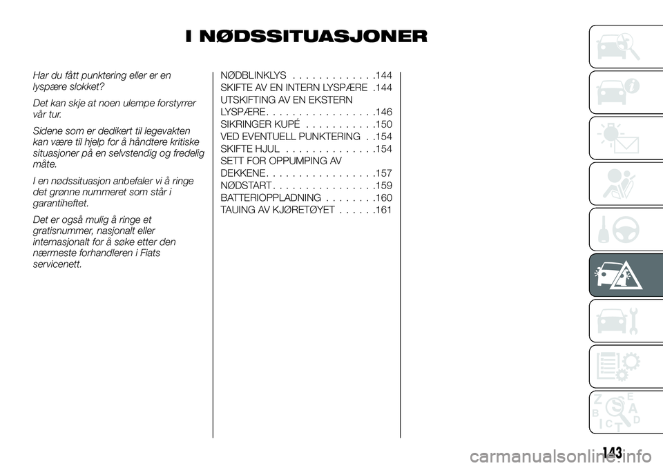 FIAT TALENTO 2019 Drift- og vedlikeholdshåndbok (in Norwegian) I NØDSSITUASJONER
Har du fått punktering eller er en
lyspære slokket?
Det kan skje at noen ulempe forstyrrer
vår tur.
Sidene som er dedikert til legevakten
kan være til hjelp for å håndtere kri FIAT TALENTO 2019 Drift- og vedlikeholdshåndbok (in Norwegian) I NØDSSITUASJONER
Har du fått punktering eller er en
lyspære slokket?
Det kan skje at noen ulempe forstyrrer
vår tur.
Sidene som er dedikert til legevakten
kan være til hjelp for å håndtere kri