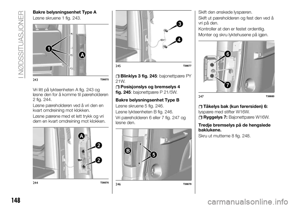 FIAT TALENTO 2019 Drift- og vedlikeholdshåndbok (in Norwegian) Bakre belysningsenhet Type A
Løsne skruene 1 fig. 243.
Vri litt på lykteenheten A fig. 243 og
løsne den for å komme til pæreholderen
2 fig. 244.
Løsne pæreholderen ved å vri den en
kvart omdre FIAT TALENTO 2019 Drift- og vedlikeholdshåndbok (in Norwegian) Bakre belysningsenhet Type A
Løsne skruene 1 fig. 243.
Vri litt på lykteenheten A fig. 243 og
løsne den for å komme til pæreholderen
2 fig. 244.
Løsne pæreholderen ved å vri den en
kvart omdre