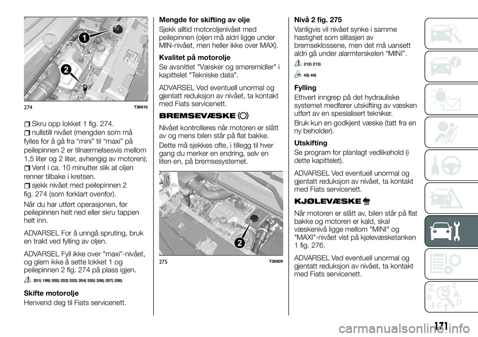 FIAT TALENTO 2021 Drift- og vedlikeholdshåndbok (in Norwegian) Skru opp lokket 1 fig. 274.
nullstill nivået (mengden som må
fylles for å gå fra “mini” til “maxi” på
peilepinnen 2 er tilnærmelsesvis mellom
1,5 liter og 2 liter, avhengig av motoren);
FIAT TALENTO 2021 Drift- og vedlikeholdshåndbok (in Norwegian) Skru opp lokket 1 fig. 274.
nullstill nivået (mengden som må
fylles for å gå fra “mini” til “maxi” på
peilepinnen 2 er tilnærmelsesvis mellom
1,5 liter og 2 liter, avhengig av motoren);