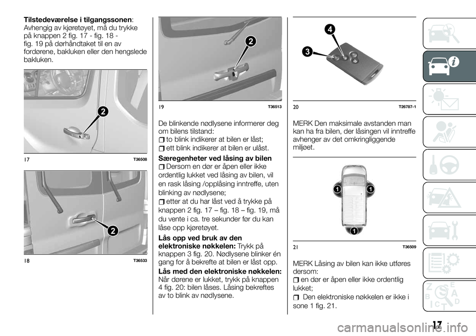 FIAT TALENTO 2019 Drift- og vedlikeholdshåndbok (in Norwegian) Tilstedeværelse i tilgangssonen:
Avhengig av kjøretøyet, må du trykke
på knappen 2 fig. 17 - fig. 18 -
fig. 19 på dørhåndtaket til en av
fordørene, bakluken eller den hengslede
bakluken.
De b FIAT TALENTO 2019 Drift- og vedlikeholdshåndbok (in Norwegian) Tilstedeværelse i tilgangssonen:
Avhengig av kjøretøyet, må du trykke
på knappen 2 fig. 17 - fig. 18 -
fig. 19 på dørhåndtaket til en av
fordørene, bakluken eller den hengslede
bakluken.
De b
