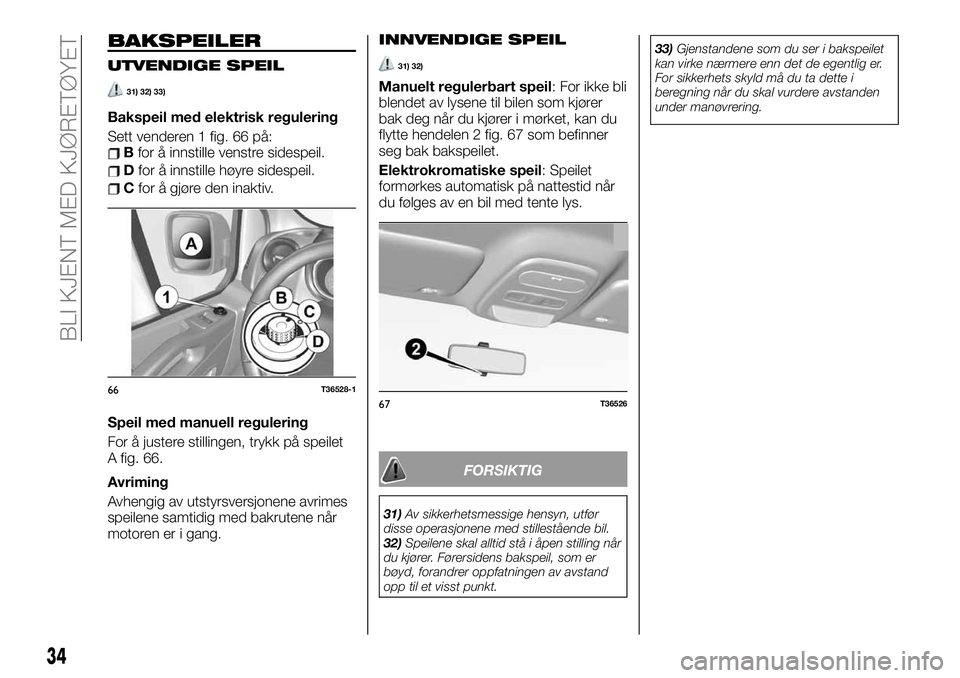 FIAT TALENTO 2019  Drift- og vedlikeholdshåndbok (in Norwegian) BAKSPEILER
UTVENDIGE SPEIL
31) 32) 33)
Bakspeil med elektrisk regulering
Sett venderen 1 fig. 66 på:
Bfor å innstille venstre sidespeil.
Dfor å innstille høyre sidespeil.
Cfor å gjøre den inakti