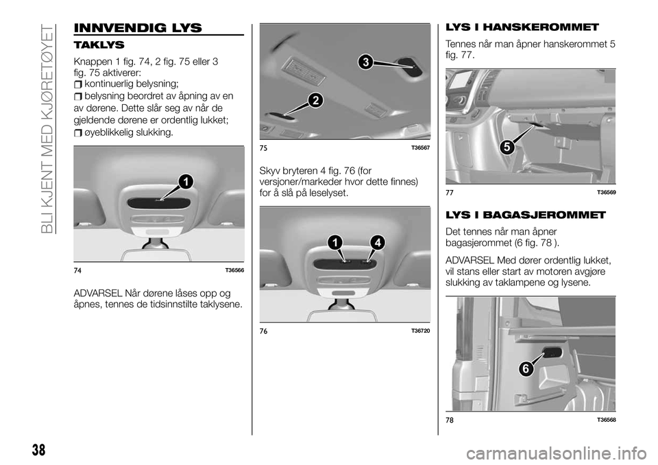 FIAT TALENTO 2019  Drift- og vedlikeholdshåndbok (in Norwegian) INNVENDIG LYS
TAKLYS
Knappen 1 fig. 74, 2 fig. 75 eller 3
fig. 75 aktiverer:
kontinuerlig belysning;
belysning beordret av åpning av en
av dørene. Dette slår seg av når de
gjeldende dørene er ord