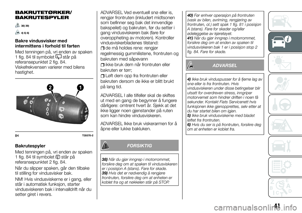 FIAT TALENTO 2021  Drift- og vedlikeholdshåndbok (in Norwegian) BAKRUTETØRKER/
BAKRUTESPYLER
38) 39)
4) 5) 6)
Bakre vindusvisker med
intermittens i forhold til farten
Med tenningen på, vri enden av spaken
1 fig. 84 til symbolet
står på
referansepunktet 2 fig. 