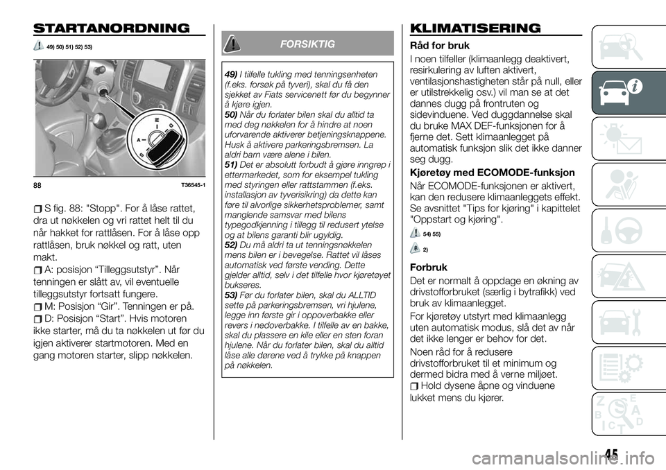 FIAT TALENTO 2020  Drift- og vedlikeholdshåndbok (in Norwegian) STARTANORDNING
49) 50) 51) 52) 53)
S fig. 88: "Stopp". For å låse rattet,
dra ut nøkkelen og vri rattet helt til du
når hakket for rattlåsen. For å låse opp
rattlåsen, bruk nøkkel og 