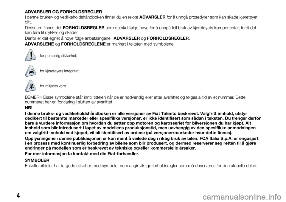 FIAT TALENTO 2021 Drift- og vedlikeholdshåndbok (in Norwegian) ADVARSLER OG FORHOLDSREGLER
I denne bruker- og vedlikeholdshåndboken finner du en rekkeADVARSLERfor å unngå prosedyrer som kan skade kjøretøyet
ditt.
Dessuten finnes detFORHOLDSREGLERsom du skal FIAT TALENTO 2021 Drift- og vedlikeholdshåndbok (in Norwegian) ADVARSLER OG FORHOLDSREGLER
I denne bruker- og vedlikeholdshåndboken finner du en rekkeADVARSLERfor å unngå prosedyrer som kan skade kjøretøyet
ditt.
Dessuten finnes detFORHOLDSREGLERsom du skal