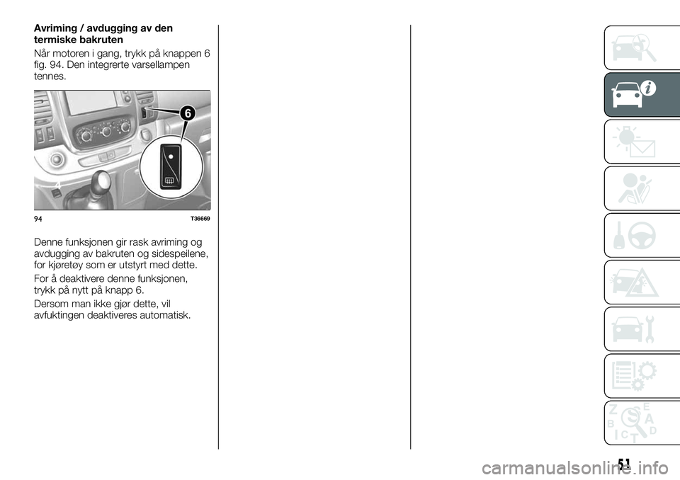 FIAT TALENTO 2021  Drift- og vedlikeholdshåndbok (in Norwegian) Avriming / avdugging av den
termiske bakruten
Når motoren i gang, trykk på knappen 6
fig. 94. Den integrerte varsellampen
tennes.
Denne funksjonen gir rask avriming og
avdugging av bakruten og sides