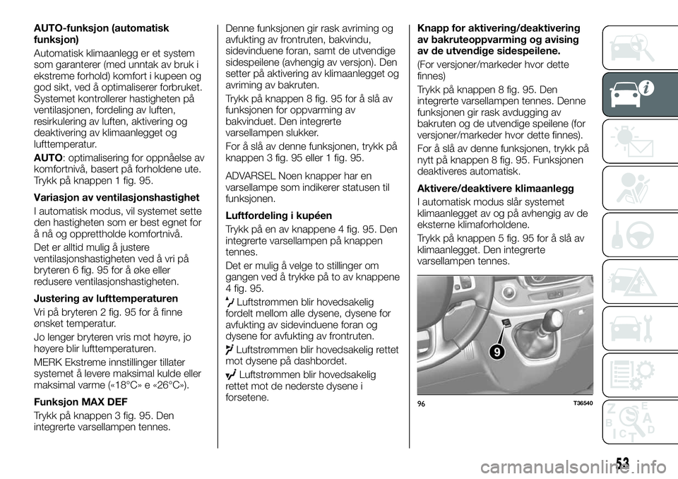 FIAT TALENTO 2021  Drift- og vedlikeholdshåndbok (in Norwegian) AUTO-funksjon (automatisk
funksjon)
Automatisk klimaanlegg er et system
som garanterer (med unntak av bruk i
ekstreme forhold) komfort i kupeen og
god sikt, ved å optimaliserer forbruket.
Systemet ko