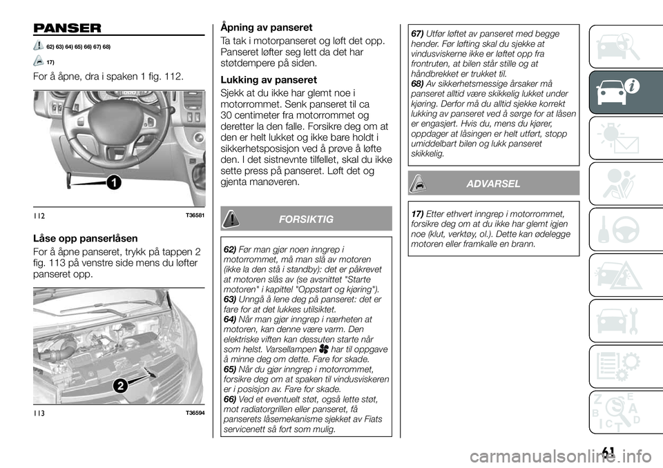 FIAT TALENTO 2020  Drift- og vedlikeholdshåndbok (in Norwegian) PANSER
62) 63) 64) 65) 66) 67) 68)
17)
For å åpne, dra i spaken 1 fig. 112.
Låse opp panserlåsen
For å åpne panseret, trykk på tappen 2
fig. 113 på venstre side mens du løfter
panseret opp.Å