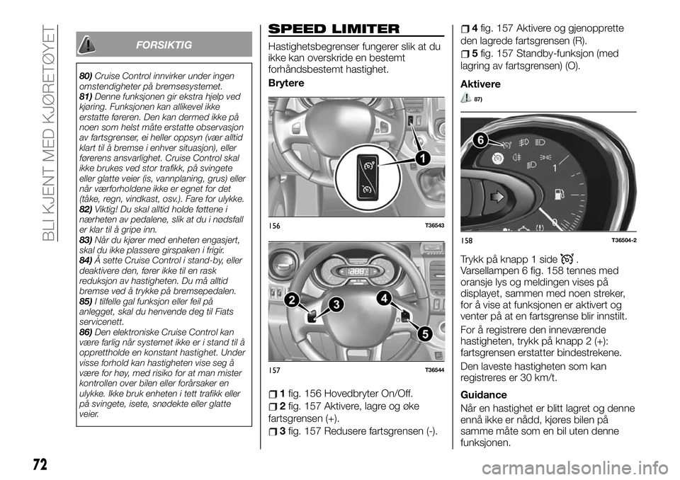 FIAT TALENTO 2019 Drift- og vedlikeholdshåndbok (in Norwegian) FORSIKTIG
80)Cruise Control innvirker under ingen
omstendigheter på bremsesystemet.
81)Denne funksjonen gir ekstra hjelp ved
kjøring. Funksjonen kan allikevel ikke
erstatte føreren. Den kan dermed FIAT TALENTO 2019 Drift- og vedlikeholdshåndbok (in Norwegian) FORSIKTIG
80)Cruise Control innvirker under ingen
omstendigheter på bremsesystemet.
81)Denne funksjonen gir ekstra hjelp ved
kjøring. Funksjonen kan allikevel ikke
erstatte føreren. Den kan dermed