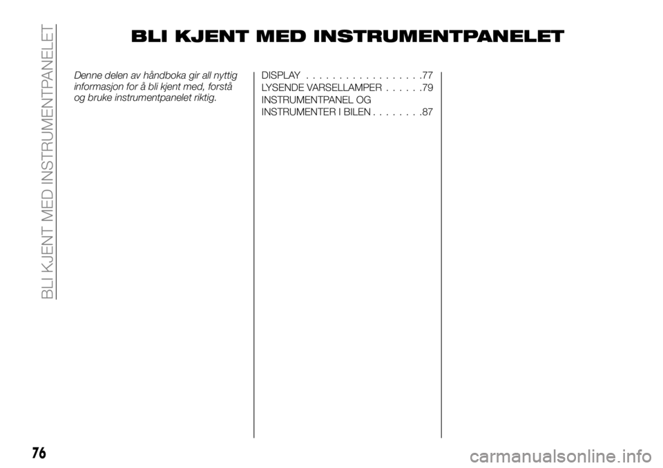 FIAT TALENTO 2019 Drift- og vedlikeholdshåndbok (in Norwegian) BLI KJENT MED INSTRUMENTPANELET
Denne delen av håndboka gir all nyttig
informasjon for å bli kjent med, forstå
og bruke instrumentpanelet riktig.DISPLAY..................77
LYSENDE VARSELLAMPER.... FIAT TALENTO 2019 Drift- og vedlikeholdshåndbok (in Norwegian) BLI KJENT MED INSTRUMENTPANELET
Denne delen av håndboka gir all nyttig
informasjon for å bli kjent med, forstå
og bruke instrumentpanelet riktig.DISPLAY..................77
LYSENDE VARSELLAMPER....