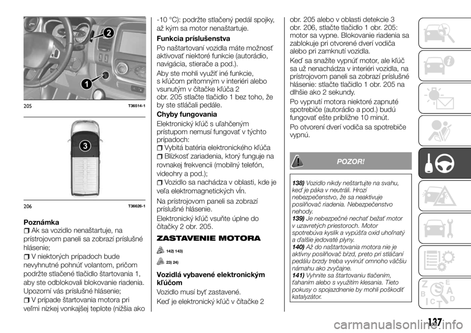 FIAT TALENTO 2017 Návod na použitie a údržbu (in Slovak) PoznámkaAk sa vozidlo nenaštartuje, na
prístrojovom paneli sa zobrazí príslušné
hlásenie;
V niektorých prípadoch bude
nevyhnutné pohnúť volantom, pričom
podržte stlačené tlačidlo št FIAT TALENTO 2017 Návod na použitie a údržbu (in Slovak) PoznámkaAk sa vozidlo nenaštartuje, na
prístrojovom paneli sa zobrazí príslušné
hlásenie;
V niektorých prípadoch bude
nevyhnutné pohnúť volantom, pričom
podržte stlačené tlačidlo št
