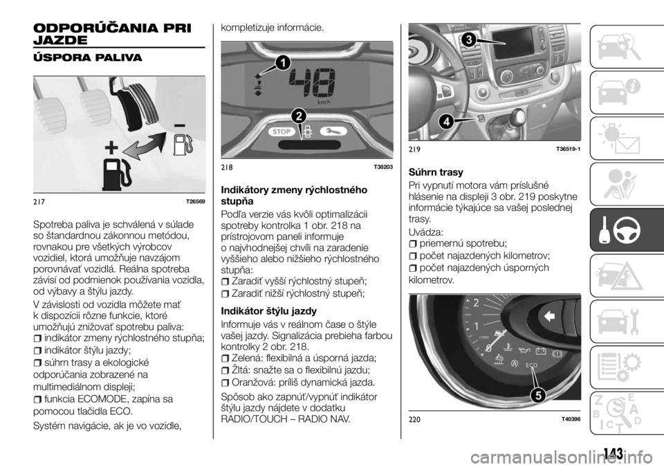 FIAT TALENTO 2017 Návod na použitie a údržbu (in Slovak) ODPORÚČANIA PRI
JAZDE
ÚSPORA PALIVA
Spotreba paliva je schválená v súlade
so štandardnou zákonnou metódou,
rovnakou pre všetkých výrobcov
vozidiel, ktorá umožňuje navzájom
porovnávať FIAT TALENTO 2017 Návod na použitie a údržbu (in Slovak) ODPORÚČANIA PRI
JAZDE
ÚSPORA PALIVA
Spotreba paliva je schválená v súlade
so štandardnou zákonnou metódou,
rovnakou pre všetkých výrobcov
vozidiel, ktorá umožňuje navzájom
porovnávať