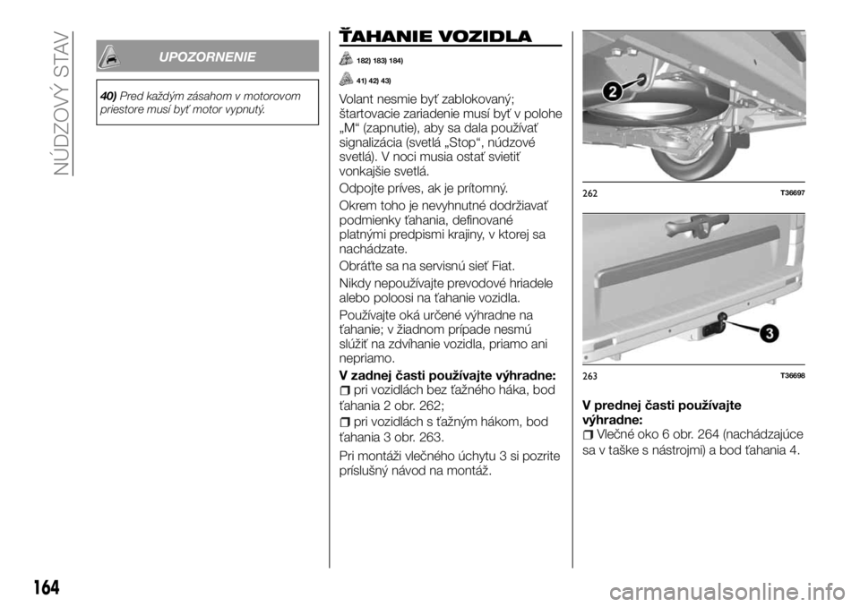 FIAT TALENTO 2017 Návod na použitie a údržbu (in Slovak) UPOZORNENIE
40)Pred každým zásahom v motorovom
priestore musí byť motor vypnutý.
ŤAHANIE VOZIDLA
182) 183) 184)
41) 42) 43)
Volant nesmie byť zablokovaný;
štartovacie zariadenie musí byť v FIAT TALENTO 2017 Návod na použitie a údržbu (in Slovak) UPOZORNENIE
40)Pred každým zásahom v motorovom
priestore musí byť motor vypnutý.
ŤAHANIE VOZIDLA
182) 183) 184)
41) 42) 43)
Volant nesmie byť zablokovaný;
štartovacie zariadenie musí byť v