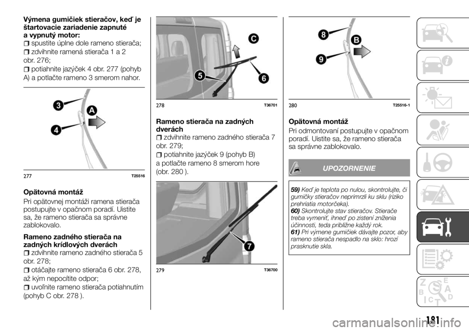 FIAT TALENTO 2017 Návod na použitie a údržbu (in Slovak) Výmena gumičiek stieračov, keď je
štartovacie zariadenie zapnuté
a vypnutý motor:
spustite úplne dole rameno stierača;
zdvihnite ramená stierača1a2
obr. 276;
potiahnite jazýček 4 obr. 277 FIAT TALENTO 2017 Návod na použitie a údržbu (in Slovak) Výmena gumičiek stieračov, keď je
štartovacie zariadenie zapnuté
a vypnutý motor:
spustite úplne dole rameno stierača;
zdvihnite ramená stierača1a2
obr. 276;
potiahnite jazýček 4 obr. 277