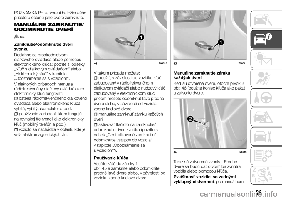 FIAT TALENTO 2017  Návod na použitie a údržbu (in Slovak) POZNÁMKA Po zatvorení batožinového
priestoru ostanú jeho dvere zamknuté.
MANUÁLNE ZAMKNUTIE/
ODOMKNUTIE DVERÍ
4) 5)
Zamknutie/odomknutie dverí
zvonku
Dosiahne sa prostredníctvom
diaľkového