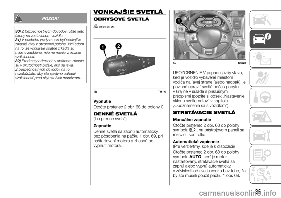FIAT TALENTO 2017 Návod na použitie a údržbu (in Slovak) POZOR!
30)Z bezpečnostných dôvodov robte tieto
úkony na zastavenom vozidle.
31)V priebehu jazdy musia byť vonkajšie
zrkadlá vždy v otvorenej polohe. Vzhľadom
na to, že vonkajšie spätné zr FIAT TALENTO 2017 Návod na použitie a údržbu (in Slovak) POZOR!
30)Z bezpečnostných dôvodov robte tieto
úkony na zastavenom vozidle.
31)V priebehu jazdy musia byť vonkajšie
zrkadlá vždy v otvorenej polohe. Vzhľadom
na to, že vonkajšie spätné zr