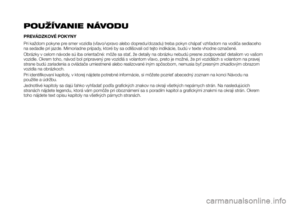 FIAT TALENTO 2017 Návod na použitie a údržbu (in Slovak) POUŽÍVANIE NÁVODU
PREVÁDZKOVÉ POKYNY
Pri každom pokyne pre smer vozidla (vľavo/vpravo alebo dopredu/dozadu) treba pokyn chápať vzhľadom na vodiča sediaceho
na sedadle pri jazde. Mimoriadne FIAT TALENTO 2017 Návod na použitie a údržbu (in Slovak) POUŽÍVANIE NÁVODU
PREVÁDZKOVÉ POKYNY
Pri každom pokyne pre smer vozidla (vľavo/vpravo alebo dopredu/dozadu) treba pokyn chápať vzhľadom na vodiča sediaceho
na sedadle pri jazde. Mimoriadne