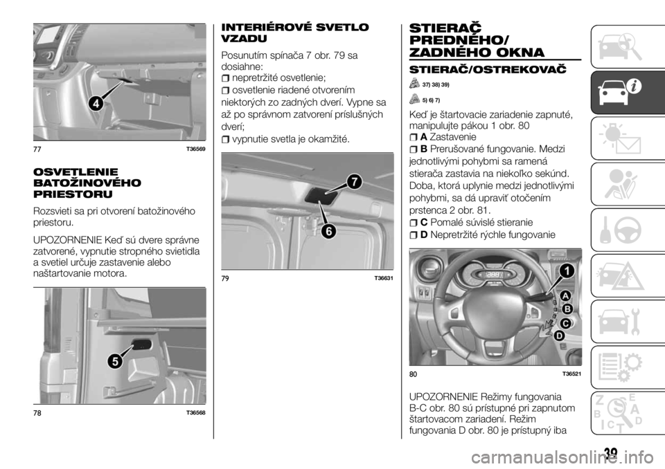 FIAT TALENTO 2017 Návod na použitie a údržbu (in Slovak) OSVETLENIE
BATOŽINOVÉHO
PRIESTORU
Rozsvieti sa pri otvorení batožinového
priestoru.
UPOZORNENIE Keď sú dvere správne
zatvorené, vypnutie stropného svietidla
a svetiel určuje zastavenie aleb FIAT TALENTO 2017 Návod na použitie a údržbu (in Slovak) OSVETLENIE
BATOŽINOVÉHO
PRIESTORU
Rozsvieti sa pri otvorení batožinového
priestoru.
UPOZORNENIE Keď sú dvere správne
zatvorené, vypnutie stropného svietidla
a svetiel určuje zastavenie aleb