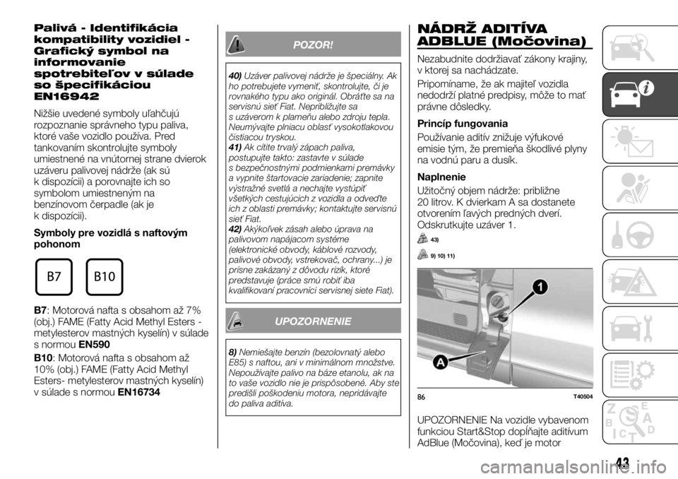 FIAT TALENTO 2017 Návod na použitie a údržbu (in Slovak) Palivá - Identifikácia
kompatibility vozidiel -
Grafický symbol na
informovanie
spotrebiteľov v súlade
so špecifikáciou
EN16942
Nižšie uvedené symboly uľahčujú
rozpoznanie správneho typu FIAT TALENTO 2017 Návod na použitie a údržbu (in Slovak) Palivá - Identifikácia
kompatibility vozidiel -
Grafický symbol na
informovanie
spotrebiteľov v súlade
so špecifikáciou
EN16942
Nižšie uvedené symboly uľahčujú
rozpoznanie správneho typu