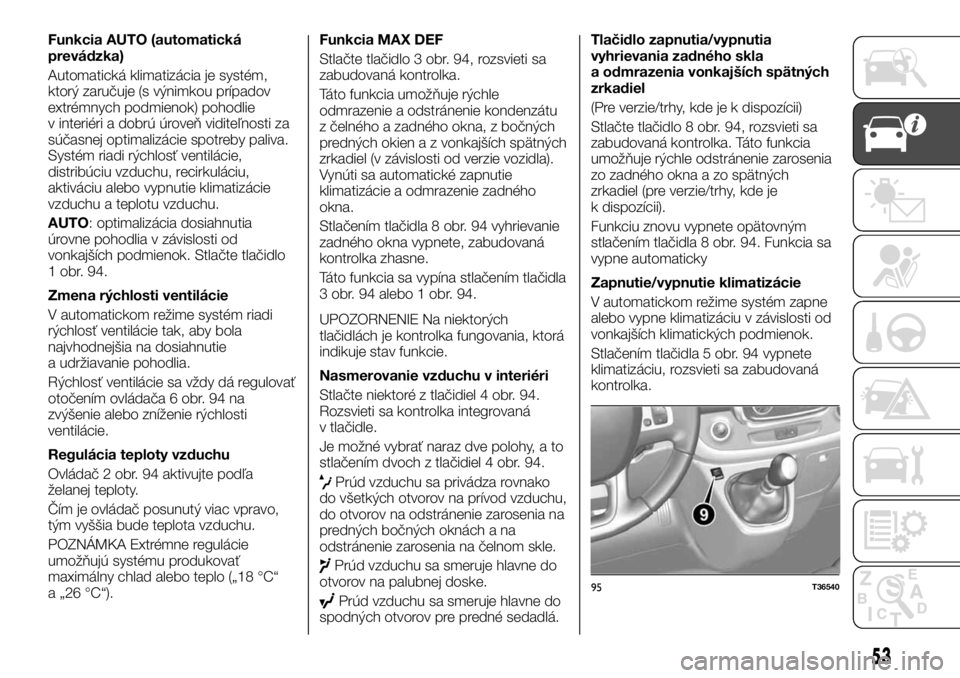 FIAT TALENTO 2017 Návod na použitie a údržbu (in Slovak) Funkcia AUTO (automatická
prevádzka)
Automatická klimatizácia je systém,
ktorý zaručuje (s výnimkou prípadov
extrémnych podmienok) pohodlie
v interiéri a dobrú úroveň viditeľnosti za
s FIAT TALENTO 2017 Návod na použitie a údržbu (in Slovak) Funkcia AUTO (automatická
prevádzka)
Automatická klimatizácia je systém,
ktorý zaručuje (s výnimkou prípadov
extrémnych podmienok) pohodlie
v interiéri a dobrú úroveň viditeľnosti za
s