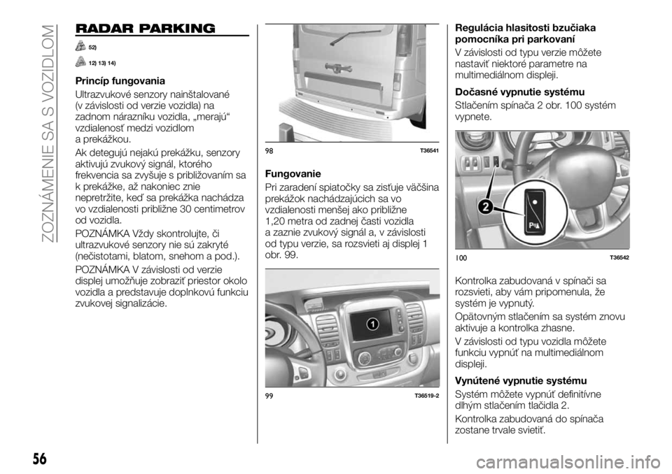 FIAT TALENTO 2017 Návod na použitie a údržbu (in Slovak) RADAR PARKING
52)
12) 13) 14)
Princíp fungovania
Ultrazvukové senzory nainštalované
(v závislosti od verzie vozidla) na
zadnom nárazníku vozidla, „merajú“
vzdialenosť medzi vozidlom
a pre FIAT TALENTO 2017 Návod na použitie a údržbu (in Slovak) RADAR PARKING
52)
12) 13) 14)
Princíp fungovania
Ultrazvukové senzory nainštalované
(v závislosti od verzie vozidla) na
zadnom nárazníku vozidla, „merajú“
vzdialenosť medzi vozidlom
a pre