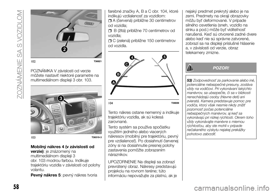 FIAT TALENTO 2017 Návod na použitie a údržbu (in Slovak) POZNÁMKA V závislosti od verzie
môžete nastaviť niektoré parametre na
multimediálnom displeji 3 obr. 103.
Mobilný nákres 4 (v závislosti od
verzie): je znázornený na
multimediálnom disple FIAT TALENTO 2017 Návod na použitie a údržbu (in Slovak) POZNÁMKA V závislosti od verzie
môžete nastaviť niektoré parametre na
multimediálnom displeji 3 obr. 103.
Mobilný nákres 4 (v závislosti od
verzie): je znázornený na
multimediálnom disple