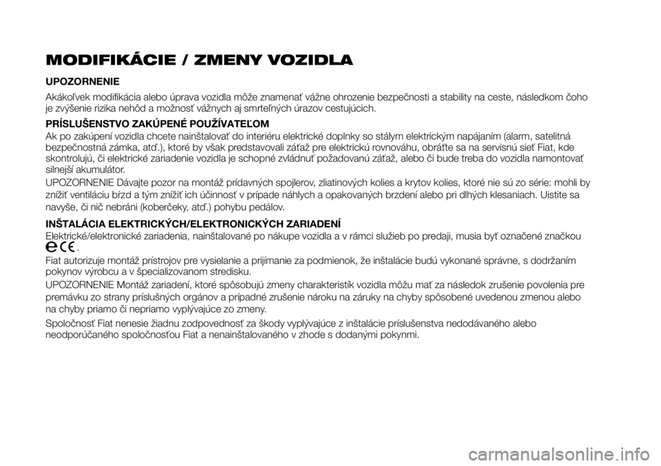 FIAT TALENTO 2017 Návod na použitie a údržbu (in Slovak) MODIFIKÁCIE / ZMENY VOZIDLA
UPOZORNENIE
Akákoľvek modifikácia alebo úprava vozidla môže znamenať vážne ohrozenie bezpečnosti a stability na ceste, následkom čoho
je zvýšenie rizika neh FIAT TALENTO 2017 Návod na použitie a údržbu (in Slovak) MODIFIKÁCIE / ZMENY VOZIDLA
UPOZORNENIE
Akákoľvek modifikácia alebo úprava vozidla môže znamenať vážne ohrozenie bezpečnosti a stability na ceste, následkom čoho
je zvýšenie rizika neh