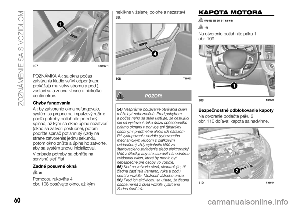 FIAT TALENTO 2017 Návod na použitie a údržbu (in Slovak) POZNÁMKA Ak sa oknu počas
zatvárania kladie veľký odpor (napr.
prekážajú mu vetvy stromu a pod.),
zastaví sa a znovu klesne o niekoľko
centimetrov.
Chyby fungovania
Ak by zatvorenie okna nef FIAT TALENTO 2017 Návod na použitie a údržbu (in Slovak) POZNÁMKA Ak sa oknu počas
zatvárania kladie veľký odpor (napr.
prekážajú mu vetvy stromu a pod.),
zastaví sa a znovu klesne o niekoľko
centimetrov.
Chyby fungovania
Ak by zatvorenie okna nef