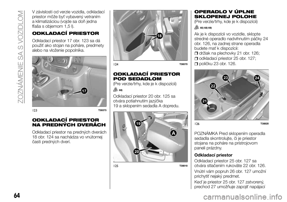 FIAT TALENTO 2017 Návod na použitie a údržbu (in Slovak) V závislosti od verzie vozidla, odkladací
priestor môže byť vybavený vetraním
a klimatizáciou (vojde sa doň jedna
fľaša s objemom 1,5 l).
ODKLADACÍ PRIESTOR
Odkladací priestor 17 obr. 123 FIAT TALENTO 2017 Návod na použitie a údržbu (in Slovak) V závislosti od verzie vozidla, odkladací
priestor môže byť vybavený vetraním
a klimatizáciou (vojde sa doň jedna
fľaša s objemom 1,5 l).
ODKLADACÍ PRIESTOR
Odkladací priestor 17 obr. 123
