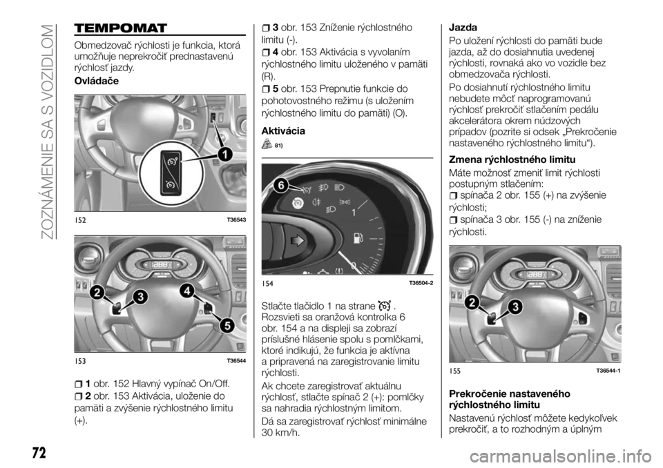 FIAT TALENTO 2017 Návod na použitie a údržbu (in Slovak) TEMPOMAT
Obmedzovač rýchlosti je funkcia, ktorá
umožňuje neprekročiť prednastavenú
rýchlosť jazdy.
Ovládače
1obr. 152 Hlavný vypínač On/Off.
2obr. 153 Aktivácia, uloženie do
pamäti a FIAT TALENTO 2017 Návod na použitie a údržbu (in Slovak) TEMPOMAT
Obmedzovač rýchlosti je funkcia, ktorá
umožňuje neprekročiť prednastavenú
rýchlosť jazdy.
Ovládače
1obr. 152 Hlavný vypínač On/Off.
2obr. 153 Aktivácia, uloženie do
pamäti a