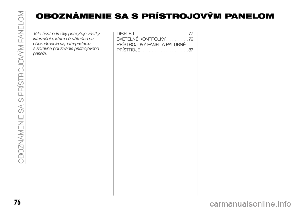 FIAT TALENTO 2017 Návod na použitie a údržbu (in Slovak) OBOZNÁMENIE SA S PRÍSTROJOVÝM PANELOM
Táto časť príručky poskytuje všetky
informácie, ktoré sú užitočné na
oboznámenie sa, interpretáciu
a správne používanie prístrojového
panela FIAT TALENTO 2017 Návod na použitie a údržbu (in Slovak) OBOZNÁMENIE SA S PRÍSTROJOVÝM PANELOM
Táto časť príručky poskytuje všetky
informácie, ktoré sú užitočné na
oboznámenie sa, interpretáciu
a správne používanie prístrojového
panela