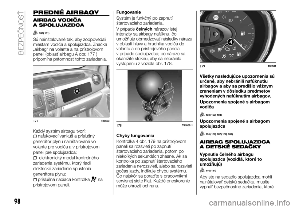 FIAT TALENTO 2017 Návod na použitie a údržbu (in Slovak) PREDNÉ AIRBAGY
AIRBAG VODIČA
A SPOLUJAZDCA
100) 101)
Sú nainštalované tak, aby zodpovedali
miestam vodiča a spolujazdca. Značka
„airbag“ na volante a na prístrojovom
paneli (oblasť airbag FIAT TALENTO 2017 Návod na použitie a údržbu (in Slovak) PREDNÉ AIRBAGY
AIRBAG VODIČA
A SPOLUJAZDCA
100) 101)
Sú nainštalované tak, aby zodpovedali
miestam vodiča a spolujazdca. Značka
„airbag“ na volante a na prístrojovom
paneli (oblasť airbag