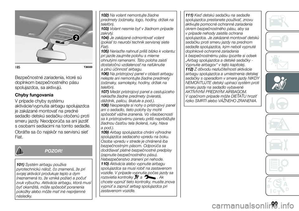 FIAT TALENTO 2018  Návod na použitie a údržbu (in Slovak) Bezpečnostné zariadenia, ktoré sú
doplnkom bezpečnostného pásu
spolujazdca, sa aktivujú.
Chyby fungovania
V prípade chyby systému
aktivácie/vypnutia airbagu spolujazdca
je zakázané montov