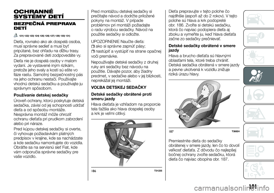 FIAT TALENTO 2018  Návod na použitie a údržbu (in Slovak) OCHRANNÉ
SYSTÉMY DETÍ
BEZPEČNÁ PREPRAVA
DETÍ
121) 122) 123) 124) 125) 126) 127) 129) 130) 131)
Dieťa, rovnako ako ak dospelá osoba,
musí správne sedieť a musí byť
pripútané, bez ohľadu
