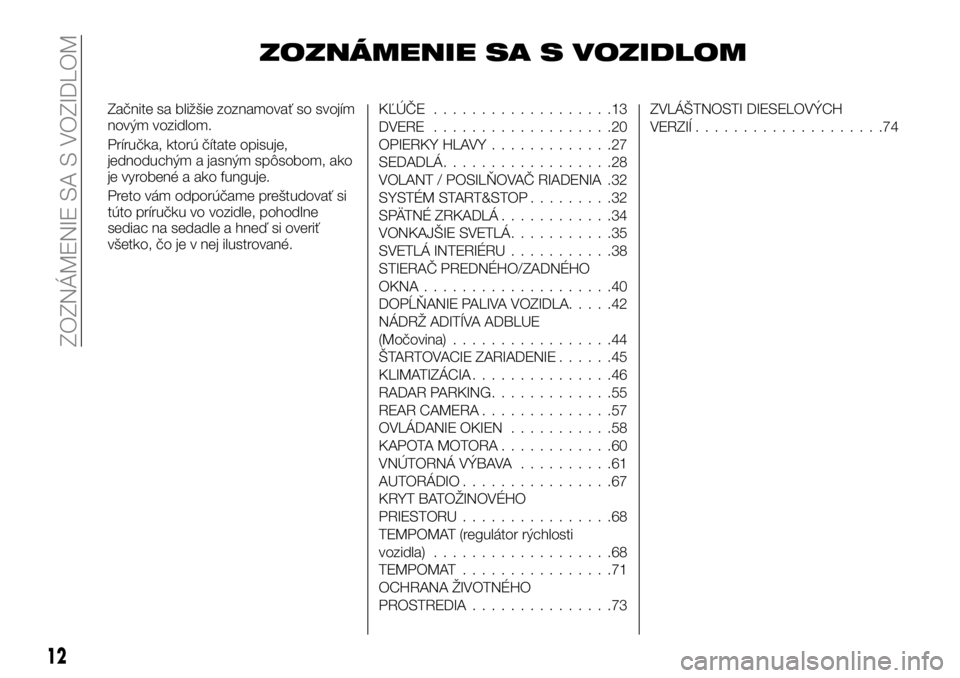 FIAT TALENTO 2018 Návod na použitie a údržbu (in Slovak) ZOZNÁMENIE SA S VOZIDLOM
Začnite sa bližšie zoznamovať so svojím
novým vozidlom.
Príručka, ktorú čítate opisuje,
jednoduchým a jasným spôsobom, ako
je vyrobené a ako funguje.
Preto vá FIAT TALENTO 2018 Návod na použitie a údržbu (in Slovak) ZOZNÁMENIE SA S VOZIDLOM
Začnite sa bližšie zoznamovať so svojím
novým vozidlom.
Príručka, ktorú čítate opisuje,
jednoduchým a jasným spôsobom, ako
je vyrobené a ako funguje.
Preto vá