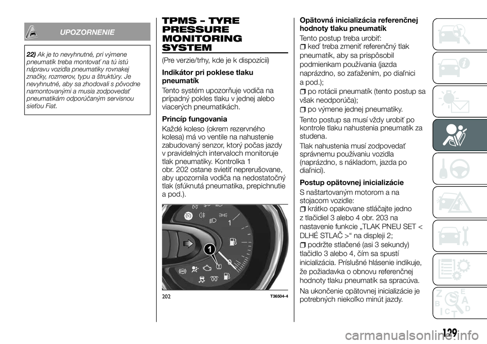 FIAT TALENTO 2018 Návod na použitie a údržbu (in Slovak) UPOZORNENIE
22)Ak je to nevyhnutné, pri výmene
pneumatík treba montovať na tú istú
nápravu vozidla pneumatiky rovnakej
značky, rozmerov, typu a štruktúry. Je
nevyhnutné, aby sa zhodovali s FIAT TALENTO 2018 Návod na použitie a údržbu (in Slovak) UPOZORNENIE
22)Ak je to nevyhnutné, pri výmene
pneumatík treba montovať na tú istú
nápravu vozidla pneumatiky rovnakej
značky, rozmerov, typu a štruktúry. Je
nevyhnutné, aby sa zhodovali s