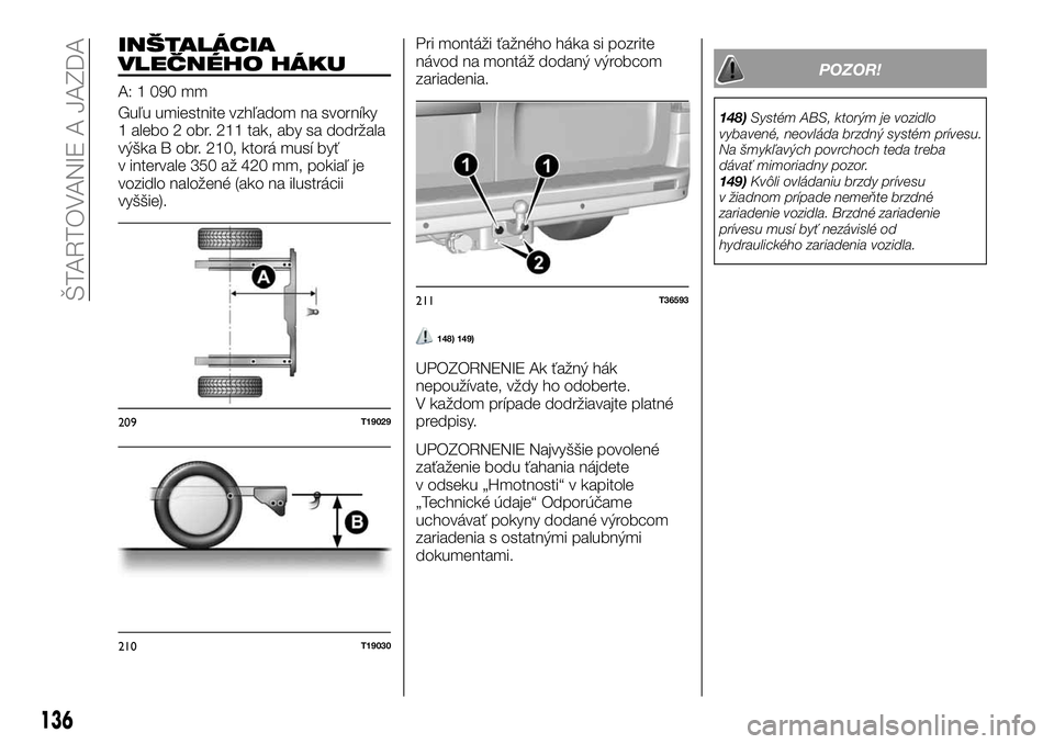 FIAT TALENTO 2018  Návod na použitie a údržbu (in Slovak) INŠTALÁCIA
VLEČNÉHO HÁKU
A: 1 090 mm
Guľu umiestnite vzhľadom na svorníky
1 alebo 2 obr. 211 tak, aby sa dodržala
výška B obr. 210, ktorá musí byť
v intervale 350 až 420 mm, pokiaľ je
