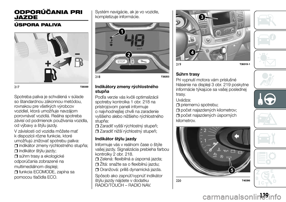 FIAT TALENTO 2018 Návod na použitie a údržbu (in Slovak) ODPORÚČANIA PRI
JAZDE
ÚSPORA PALIVA
Spotreba paliva je schválená v súlade
so štandardnou zákonnou metódou,
rovnakou pre všetkých výrobcov
vozidiel, ktorá umožňuje navzájom
porovnávať FIAT TALENTO 2018 Návod na použitie a údržbu (in Slovak) ODPORÚČANIA PRI
JAZDE
ÚSPORA PALIVA
Spotreba paliva je schválená v súlade
so štandardnou zákonnou metódou,
rovnakou pre všetkých výrobcov
vozidiel, ktorá umožňuje navzájom
porovnávať
