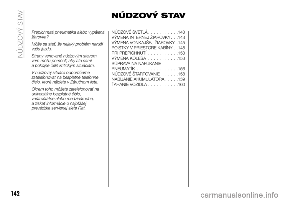 FIAT TALENTO 2018 Návod na použitie a údržbu (in Slovak) NÚDZOVÝ STAV
Prepichnutá pneumatika alebo vypálená
žiarovka?
Môže sa stať, že nejaký problém naruší
vašu jazdu.
Strany venované núdzovým stavom
vám môžu pomôcť, aby ste sami
a p FIAT TALENTO 2018 Návod na použitie a údržbu (in Slovak) NÚDZOVÝ STAV
Prepichnutá pneumatika alebo vypálená
žiarovka?
Môže sa stať, že nejaký problém naruší
vašu jazdu.
Strany venované núdzovým stavom
vám môžu pomôcť, aby ste sami
a p
