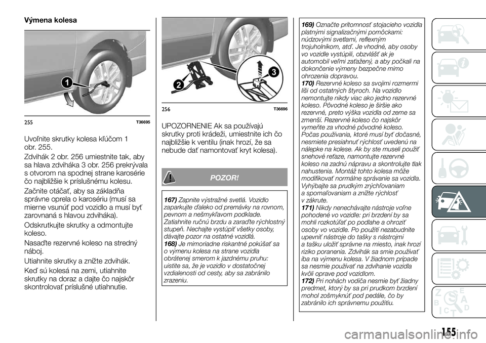 FIAT TALENTO 2018 Návod na použitie a údržbu (in Slovak) Výmena kolesa
Uvoľnite skrutky kolesa kľúčom 1
obr. 255.
Zdvihák 2 obr. 256 umiestnite tak, aby
sa hlava zdviháka 3 obr. 256 prekrývala
s otvorom na spodnej strane karosérie
čo najbližšie FIAT TALENTO 2018 Návod na použitie a údržbu (in Slovak) Výmena kolesa
Uvoľnite skrutky kolesa kľúčom 1
obr. 255.
Zdvihák 2 obr. 256 umiestnite tak, aby
sa hlava zdviháka 3 obr. 256 prekrývala
s otvorom na spodnej strane karosérie
čo najbližšie