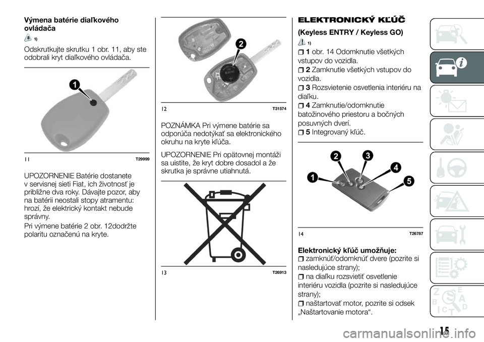 FIAT TALENTO 2018  Návod na použitie a údržbu (in Slovak) Výmena batérie diaľkového
ovládača
1)
Odskrutkujte skrutku 1 obr. 11, aby ste
odobrali kryt diaľkového ovládača.
UPOZORNENIE Batérie dostanete
v servisnej sieti Fiat, ich životnosť je
pri