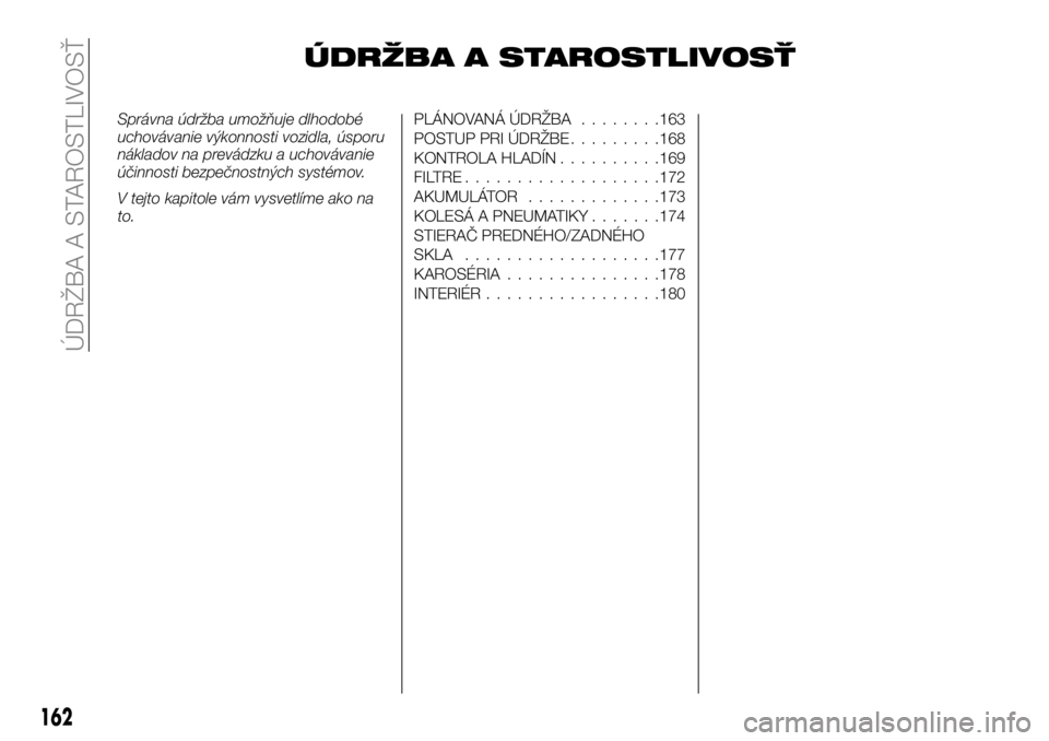 FIAT TALENTO 2018 Návod na použitie a údržbu (in Slovak) ÚDRŽBA A STAROSTLIVOSŤ
Správna údržba umožňuje dlhodobé
uchovávanie výkonnosti vozidla, úsporu
nákladov na prevádzku a uchovávanie
účinnosti bezpečnostných systémov.
V tejto kapito FIAT TALENTO 2018 Návod na použitie a údržbu (in Slovak) ÚDRŽBA A STAROSTLIVOSŤ
Správna údržba umožňuje dlhodobé
uchovávanie výkonnosti vozidla, úsporu
nákladov na prevádzku a uchovávanie
účinnosti bezpečnostných systémov.
V tejto kapito