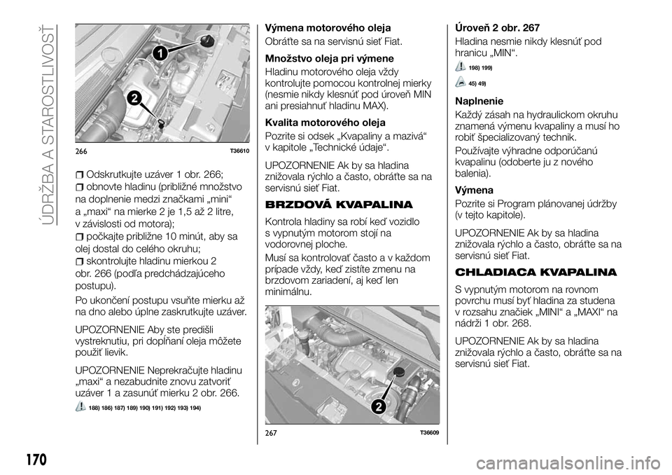 FIAT TALENTO 2018 Návod na použitie a údržbu (in Slovak) Odskrutkujte uzáver 1 obr. 266;
obnovte hladinu (približné množstvo
na doplnenie medzi značkami „mini“
a „maxi“ na mierke 2 je 1,5 až 2 litre,
v závislosti od motora);
počkajte pribli FIAT TALENTO 2018 Návod na použitie a údržbu (in Slovak) Odskrutkujte uzáver 1 obr. 266;
obnovte hladinu (približné množstvo
na doplnenie medzi značkami „mini“
a „maxi“ na mierke 2 je 1,5 až 2 litre,
v závislosti od motora);
počkajte pribli