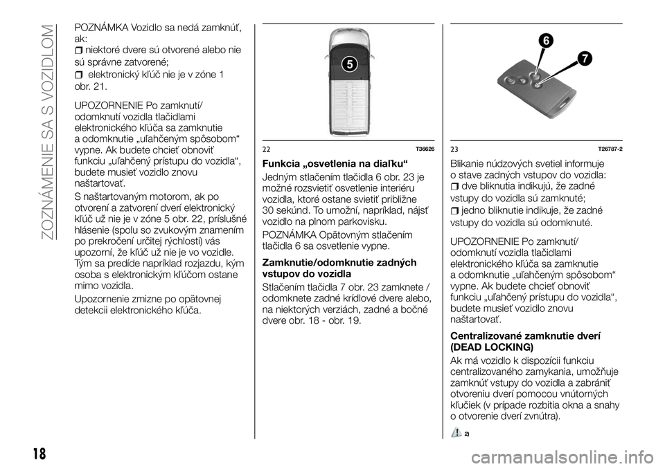 FIAT TALENTO 2018  Návod na použitie a údržbu (in Slovak) POZNÁMKA Vozidlo sa nedá zamknúť,
ak:
niektoré dvere sú otvorené alebo nie
sú správne zatvorené;
elektronický kľúč nie je v zóne 1
obr. 21.
UPOZORNENIE Po zamknutí/
odomknutí vozidla 