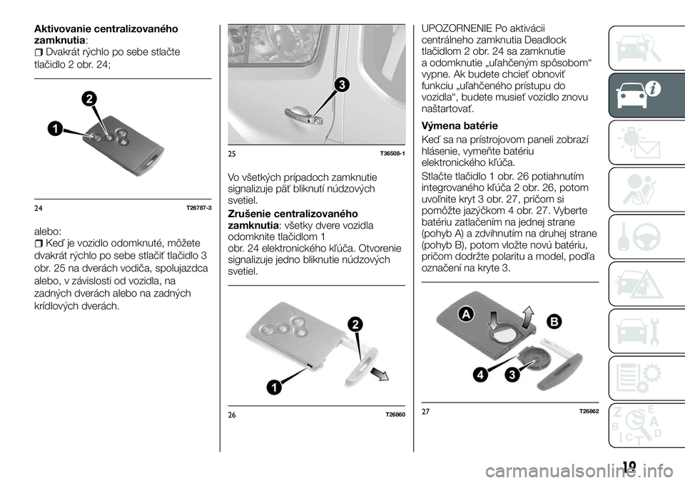 FIAT TALENTO 2018  Návod na použitie a údržbu (in Slovak) Aktivovanie centralizovaného
zamknutia:
Dvakrát rýchlo po sebe stlačte
tlačidlo 2 obr. 24;
alebo:
Keď je vozidlo odomknuté, môžete
dvakrát rýchlo po sebe stlačiť tlačidlo 3
obr. 25 na dv