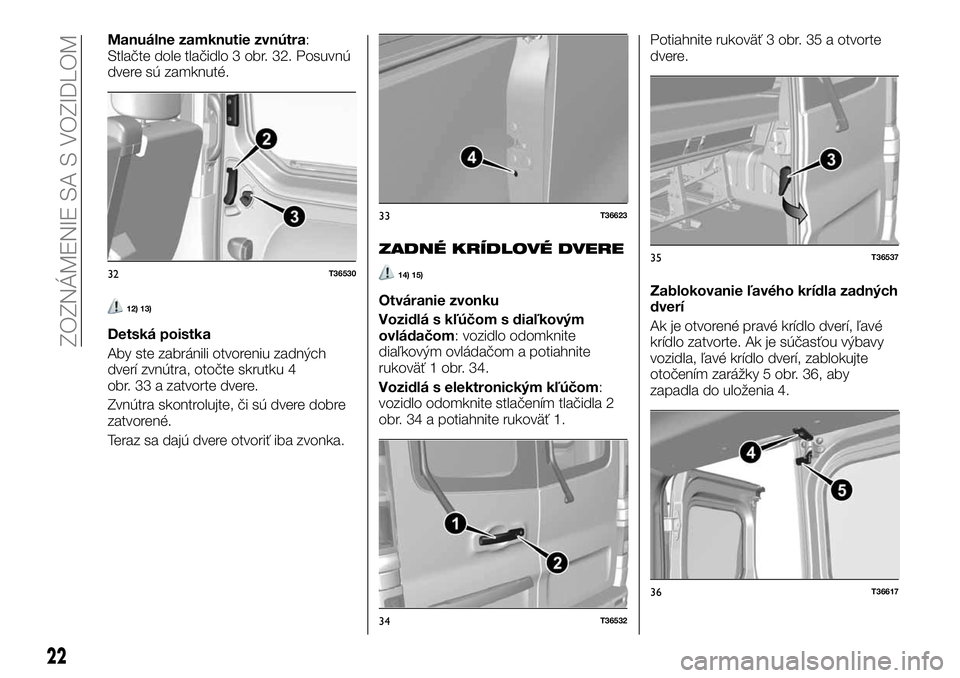 FIAT TALENTO 2018  Návod na použitie a údržbu (in Slovak) Manuálne zamknutie zvnútra:
Stlačte dole tlačidlo 3 obr. 32. Posuvnú
dvere sú zamknuté.
12) 13)
Detská poistka
Aby ste zabránili otvoreniu zadných
dverí zvnútra, otočte skrutku 4
obr. 33 