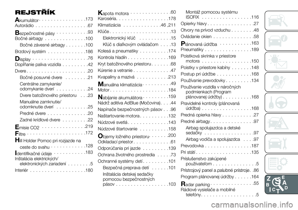 FIAT TALENTO 2018 Návod na použitie a údržbu (in Slovak) REJSTŘÍK
Akumulátor................173
Autorádio..................67
Bezpečnostné pásy...........93
Bočné airbagy..............100
Bočné závesné airbagy.......100
Brzdový systém........ FIAT TALENTO 2018 Návod na použitie a údržbu (in Slovak) REJSTŘÍK
Akumulátor................173
Autorádio..................67
Bezpečnostné pásy...........93
Bočné airbagy..............100
Bočné závesné airbagy.......100
Brzdový systém........