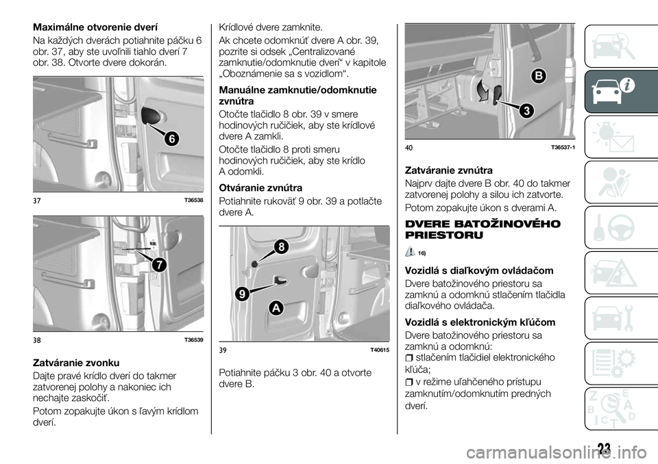 FIAT TALENTO 2018  Návod na použitie a údržbu (in Slovak) Maximálne otvorenie dverí
Na každých dverách potiahnite páčku 6
obr. 37, aby ste uvoľnili tiahlo dverí 7
obr. 38. Otvorte dvere dokorán.
Zatváranie zvonku
Dajte pravé krídlo dverí do tak