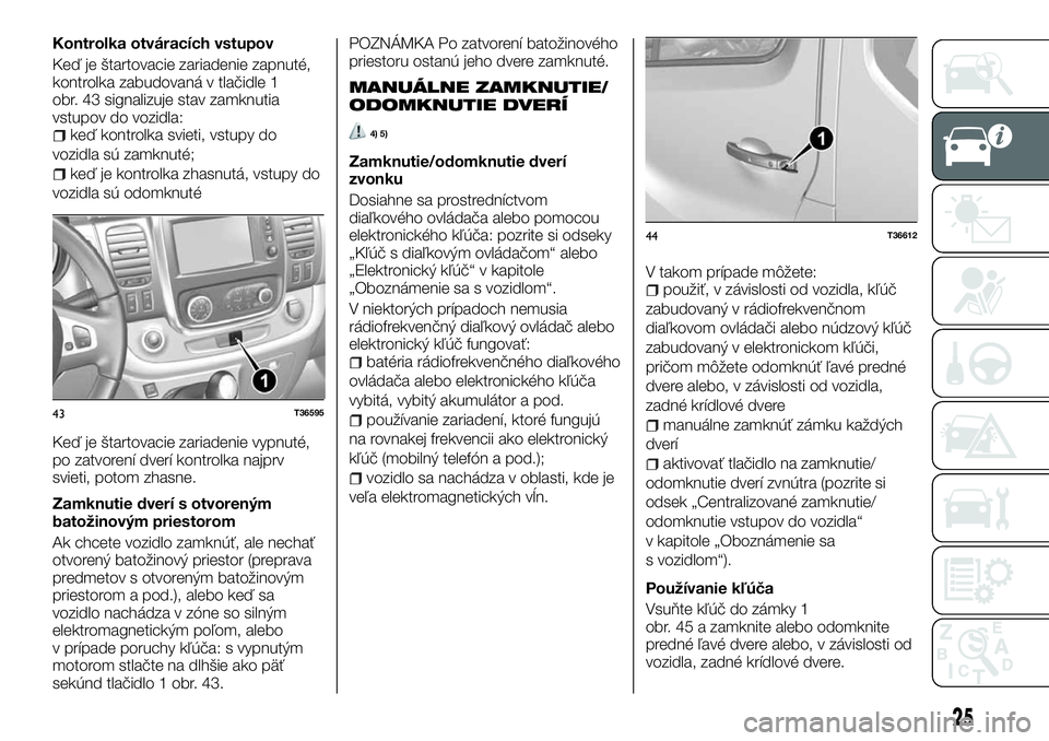 FIAT TALENTO 2018 Návod na použitie a údržbu (in Slovak) Kontrolka otváracích vstupov
Keď je štartovacie zariadenie zapnuté,
kontrolka zabudovaná v tlačidle 1
obr. 43 signalizuje stav zamknutia
vstupov do vozidla:
keď kontrolka svieti, vstupy do
voz FIAT TALENTO 2018 Návod na použitie a údržbu (in Slovak) Kontrolka otváracích vstupov
Keď je štartovacie zariadenie zapnuté,
kontrolka zabudovaná v tlačidle 1
obr. 43 signalizuje stav zamknutia
vstupov do vozidla:
keď kontrolka svieti, vstupy do
voz